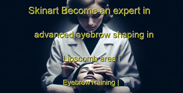 Skinart Become an expert in advanced eyebrow shaping in Lipscomb area | EyebrowTraining | EyebrowClasses | SkinartTraining-United States